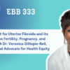 EBB 333 – Treatment for Uterine Fibroids and its Impact on Fertility, Pregnancy, and Birth with Dr. Veronica Gillispie-Bell, OB/GYN and Advocate for Health Equity