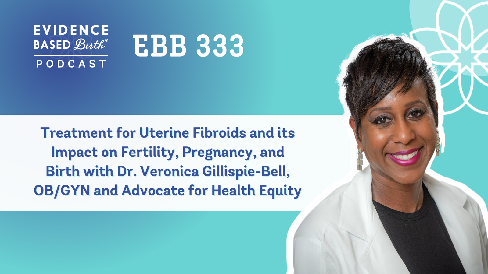 EBB 333 – Treatment for Uterine Fibroids and its Impact on Fertility, Pregnancy, and Birth with Dr. Veronica Gillispie-Bell, OB/GYN and Advocate for Health Equity