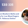 EBB 335 – Evidence on Newborn Baths and Screening for Low Blood Sugars
