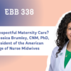 EBB 338 – What is Respectful Maternity Care? with Dr. Jessica Brumley, CNM, PhD, and President of the American College of Nurse Midwives