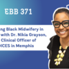EBB 371 – Reclaiming Black Midwifery in the South with Dr. Nikia Grayson, Chief Clinical Officer of CHOICES in Memphis