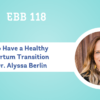 REPLAY: EBB 118 – How to Have a Healthy Postpartum Transition with Dr. Alyssa Berlin