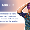 EBB 395 – Postpartum Practices from African American Traditions with Shafia Monroe, Midwife and Author of Mothering the Mother