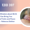 EBB 397 – Words of Wisdom about Birth that Can Bring You a Sense of Calm and Peace
