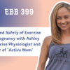 EBB 399 – Benefits and Safety of Exercise during Pregnancy with Ashley Reid, Exercise Physiologist and Author of “Active Mom”